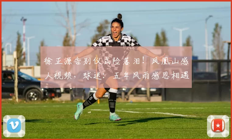 徐正源告别仪式险落泪！凤凰山感人视频，球迷：五年风雨感恩相遇