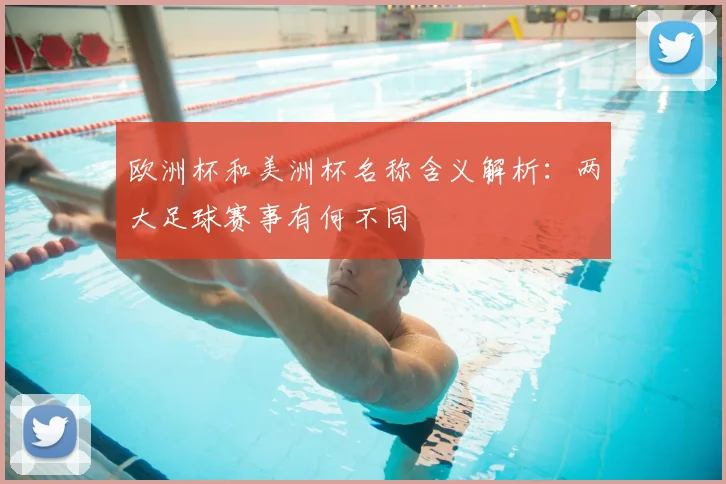 欧洲杯和美洲杯名称含义解析:两大足球赛事有何不同