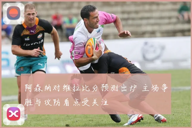 阿森纳对维拉比分预测出炉 主场争胜与攻防看点受关注