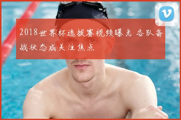2018世界杯选拔赛视频曝光 各队备战状态成关注焦点