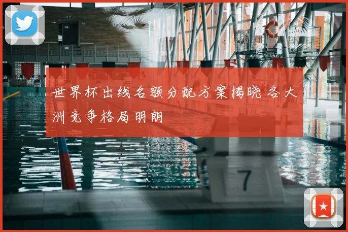 世界杯出线名额分配方案揭晓 各大洲竞争格局明朗