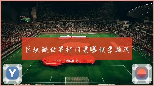 区块链世界杯门票曝假票漏洞