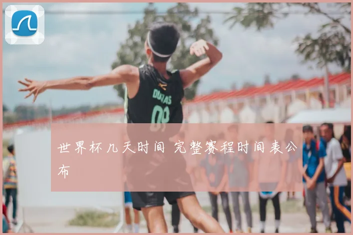 世界杯几天时间 完整赛程时间表公布