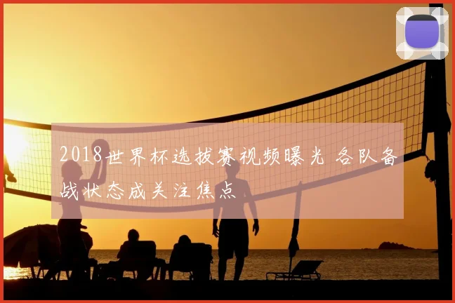 2018世界杯选拔赛视频曝光 各队备战状态成关注焦点