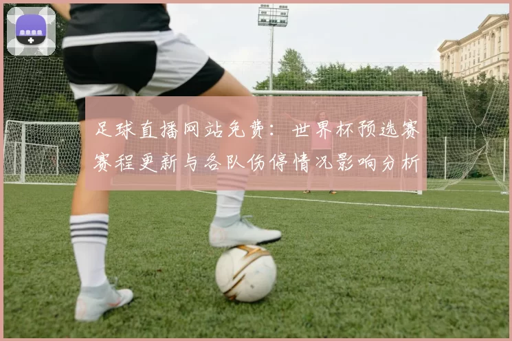 足球直播网站免费：世界杯预选赛赛程更新与各队伤停情况影响分析