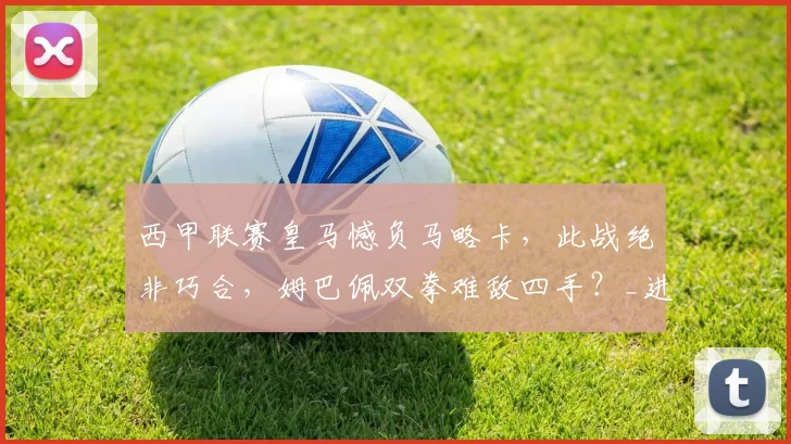 西甲联赛皇马憾负马略卡，此战绝非巧合，姆巴佩双拳难敌四手？_进攻_斯坦托洛_巴尔韦德