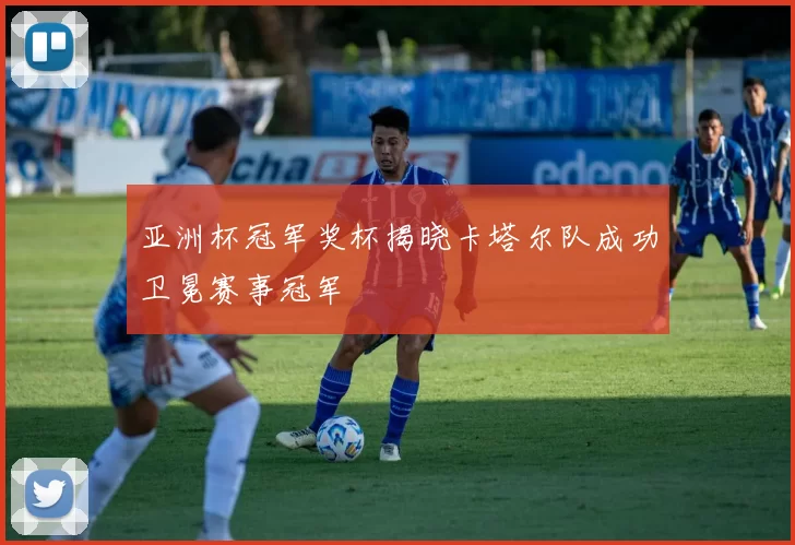 亚洲杯冠军奖杯揭晓卡塔尔队成功卫冕赛事冠军