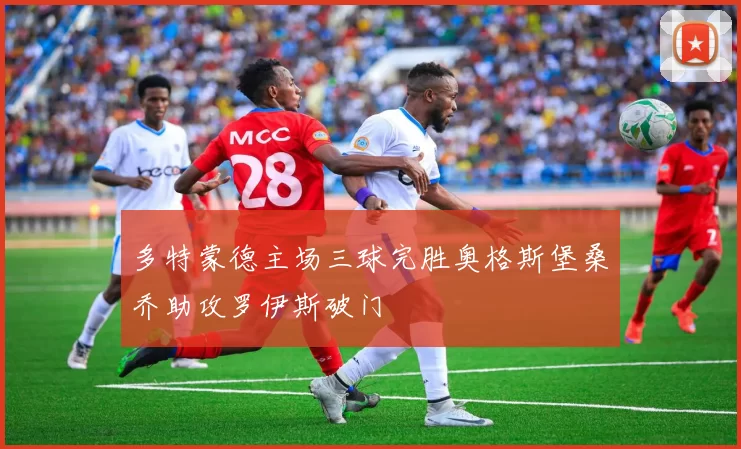 多特蒙德主场三球完胜奥格斯堡桑乔助攻罗伊斯破门