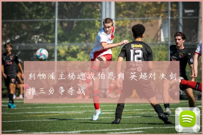 利物浦主场迎战伯恩利 英超对决剑指三分争夺战